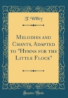 Image for Melodies and Chants, Adapted to &quot;Hymns for the Little Flock&quot; (Classic Reprint)