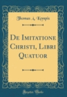 Image for De Imitatione Christi, Libri Quatuor (Classic Reprint)