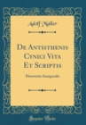 Image for De Antisthenis Cynici Vita Et Scriptis: Dissertatio Inauguralis (Classic Reprint)