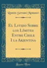 Image for El Litijio Sobre los Limites Entre Chile I la Arjentina (Classic Reprint)