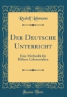 Image for Der Deutsche Unterricht: Eine Methodik fur Hohere Lehranstalten (Classic Reprint)
