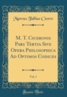 Image for M. T. Ciceronis Pars Tertia Sive Opera Philosophica Ad Optimos Codices, Vol. 1 (Classic Reprint)