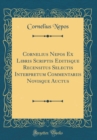 Image for Cornelius Nepos Ex Libris Scriptis Editisque Recensitus Selectis Interpretum Commentariis Novisque Auctus (Classic Reprint)