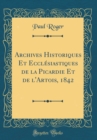 Image for Archives Historiques Et Ecclesiastiques de la Picardie Et de l&#39;Artois, 1842 (Classic Reprint)