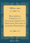 Image for Bellarminus Enervatus, A Guilielmo Amesio S. S. Theologiæ Doctore in Academia Franekerana (Classic Reprint)