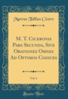 Image for M. T. Ciceronis Pars Secunda, Sive Orationes Omnes Ad Optimos Codices, Vol. 4 (Classic Reprint)