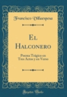 Image for El Halconero: Poema Tragico en Tres Actos y en Verso (Classic Reprint)