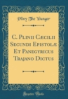 Image for C. Plinii Cæcilii Secundi Epistolæ Et Panegyricus Trajano Dictus (Classic Reprint)