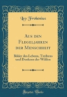 Image for Aus den Flegeljahren der Menschheit: Bilder des Lebens, Treibens und Denkens der Wilden (Classic Reprint)