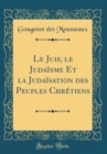Image for Le Juif, le Judaisme Et la Judaisation des Peuples Chretiens (Classic Reprint)