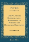 Image for Die Politische Entwicklung in Kongreßpolen Wahrend der Deutschen Okkupation (Classic Reprint)