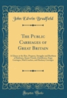 Image for The Public Carriages of Great Britain: A Glance at the Rise, Progress, Struggles and Burthens of Railways, Steam Vessels, Omnibuses, Stage Carriages, Mail Coaches, and Hackney Carriages (Classic Repri