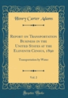 Image for Report on Transportation Business in the United States at the Eleventh Census, 1890, Vol. 2: Transportation by Water (Classic Reprint)