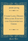 Image for Unser Land, Dessen Mogliche Zukunft und Gegenwartige Crisis (Classic Reprint)