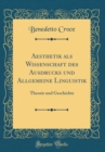 Image for Aesthetik als Wissenschaft des Ausdrucks und Allgemeine Linguistik: Theorie und Geschichte (Classic Reprint)