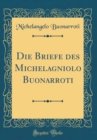 Image for Die Briefe des Michelagniolo Buonarroti (Classic Reprint)