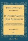 Image for P. Ovidii Nasonis Quae Supersunt, Vol. 1: Ad Optimorum Librorum Fidem Accurate Edita; Heroides, Amores, Ars Am., Remedia Am., Medicamina F., Halieuticon Fr., Consolatio, Nux, Et Sabini Epistolae (Clas
