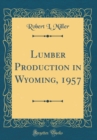 Image for Lumber Production in Wyoming, 1957 (Classic Reprint)