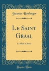 Image for Le Saint Graal: La Mort d&#39;Artus (Classic Reprint)