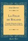 Image for La Fille de Roland: Tragedie Musicale en Quatre Actes d&#39;Apres Henri de Bornier (Classic Reprint)