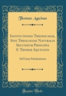 Image for Institutiones Theodicaeae, Sive Theologiae Naturalis Secundum Principia S. Thomae Aquinatis: Ad Usum Scholasticum (Classic Reprint)