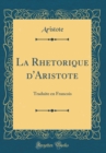 Image for La Rhetorique d&#39;Aristote: Traduite en Francois (Classic Reprint)