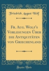 Image for Fr. Aug. Wolf&#39;s Vorlesungen Uber die Antiquitaten von Griechenland (Classic Reprint)