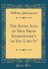 Image for The Seven Ages of Man From Shakespeare&#39;s &quot;as You Like It&quot; (Classic Reprint)