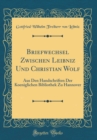Image for Briefwechsel Zwischen Leibniz Und Christian Wolf: Aus Den Handschriften Der Koeniglichen Bibliothek Zu Hannover (Classic Reprint)