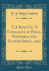 Image for T. J. King Co. &#39;S Catalogue of Field, Vegetable, and Flower Seeds, 1903 (Classic Reprint)