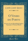 Image for O Vinho do Porto: Processo de uma Bestialidade Ingleza; Exposicao A Thomaz Ribeiro (Classic Reprint)