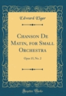 Image for Chanson De Matin, for Small Orchestra: Opus 15, No. 2 (Classic Reprint)