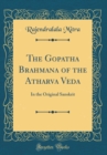 Image for The Gopatha Brahmana of the Atharva Veda: In the Original Sanskrit (Classic Reprint)