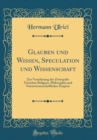 Image for Glauben und Wissen, Speculation und Wissenschaft: Zur Versohnung des Zwiespalts Zwischen Religion, Philosophie und Naturwissenschaftlicher Empirie (Classic Reprint)