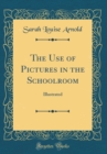 Image for The Use of Pictures in the Schoolroom: Illustrated (Classic Reprint)