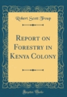 Image for Report on Forestry in Kenya Colony (Classic Reprint)