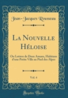 Image for La Nouvelle Heloise, Vol. 4: Ou Lettres de Deux Amans, Habitans d&#39;une Petite Ville au Pied des Alpes (Classic Reprint)