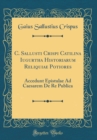 Image for C. Sallusti Crispi Catilina Iugurtha Historiarum Reliquiae Potiores: Accedunt Epistulae Ad Caesarem De Re Publica (Classic Reprint)