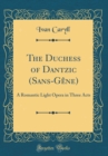 Image for The Duchess of Dantzic (Sans-Gene): A Romantic Light Opera in Three Acts (Classic Reprint)