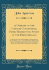 Image for A Defense of the Church-Government, Faith, Worship and Spirit of the Presbyterians: In Answer to a Late Book Intituled, an Apology for Mr. Thomas Rhind, or an Account of the Manner How and the Reasons