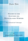 Image for Handbuch der Anatomie des Menschlichen Korpers: Zum Gebrauch der Vorlesungen (Classic Reprint)