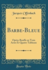 Image for Barbe-Bleue: Opera-Bouffe en Trois Actes Et Quatre Tableaux (Classic Reprint)