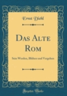 Image for Das Alte Rom: Sein Werden, Bluhen und Vergehen (Classic Reprint)