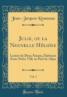 Image for Julie, ou la Nouvelle Heloise, Vol. 3: Lettres de Deux Amans, Habitans d&#39;une Petite Ville au Pied de Alpes (Classic Reprint)