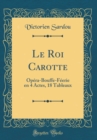 Image for Le Roi Carotte: Opera-Bouffe-Feerie en 4 Actes, 18 Tableaux (Classic Reprint)