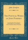 Image for The Poetical Works of John Pomfret: Containing His Choice, Prospect of Death, Reason, Last Epiphany, Divine Attributes, Eleazar&#39;s Lamentat (Classic Reprint)