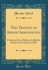 Image for The Tragedy of Jewish Immigration: Evidence Given Before the British Royal Commission in 1902 (Classic Reprint)