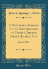 Image for A New Year&#39;s Address to the Congregation of Trinity Church (Free) Halifax, N. S: January 1875 (Classic Reprint)