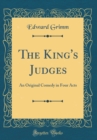 Image for The King&#39;s Judges: An Original Comedy in Four Acts (Classic Reprint)