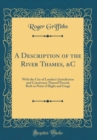 Image for A Description of the River Thames, &amp;C: With the City of London&#39;s Jurisdiction and Conservacy Thereof Proved, Both in Point of Right and Usage (Classic Reprint)